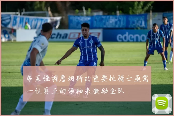 弗莱强调詹姆斯的重要性骑士亟需一位真正的领袖来激励全队