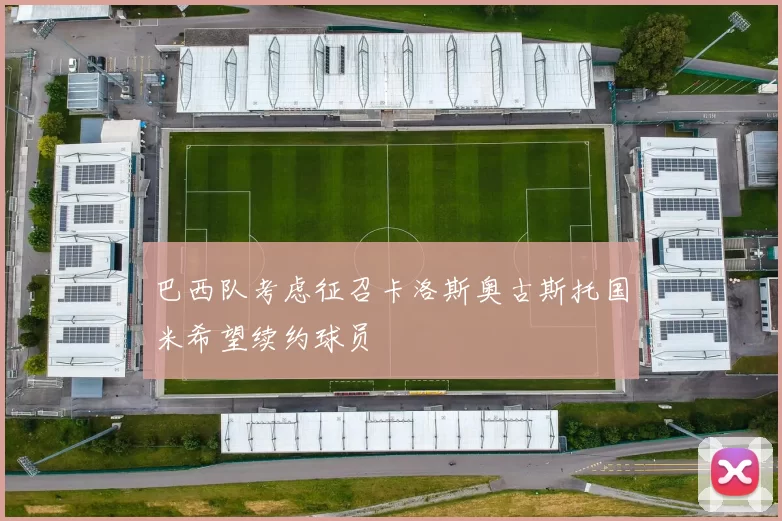 巴西队考虑征召卡洛斯奥古斯托国米希望续约球员