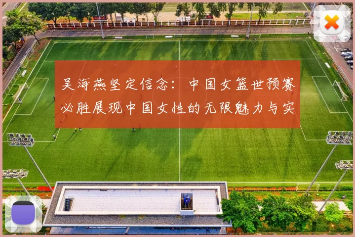 吴海燕坚定信念：中国女篮世预赛必胜展现中国女性的无限魅力与实力