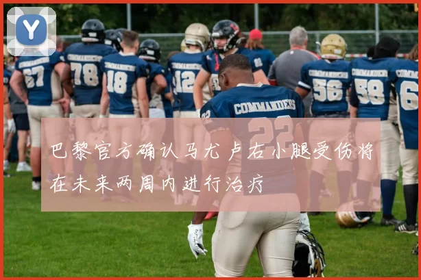 巴黎官方确认马尤卢右小腿受伤将在未来两周内进行治疗