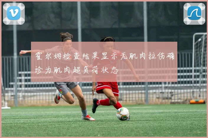 霍尔姆检查结果显示无肌肉拉伤确诊为肌肉超负荷状态