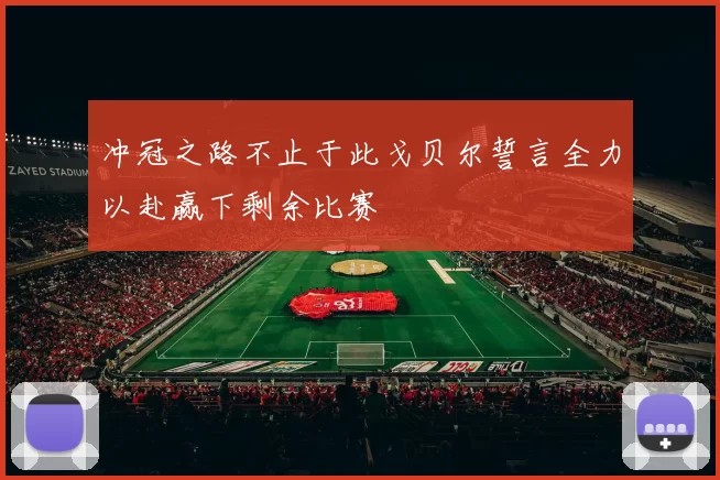 冲冠之路不止于此戈贝尔誓言全力以赴赢下剩余比赛