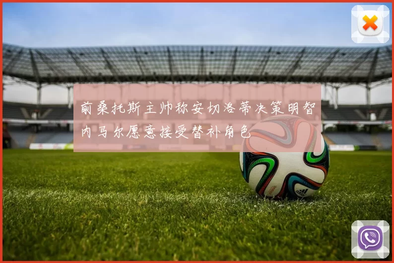 前桑托斯主帅称安切洛蒂决策明智内马尔愿意接受替补角色