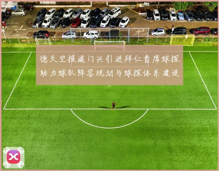 德天空报道门兴引进拜仁首席球探助力球队阵容规划与球探体系建设