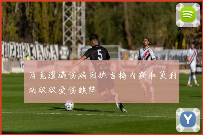 马竞遭遇伤病困扰吉梅内斯和莫利纳双双受伤缺阵
