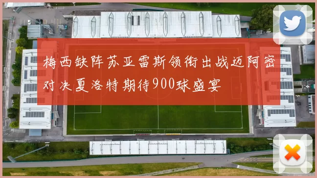 梅西缺阵苏亚雷斯领衔出战迈阿密对决夏洛特期待900球盛宴