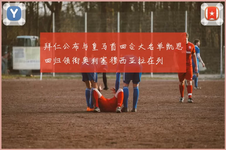 拜仁公布与皇马首回合大名单凯恩回归领衔奥利塞穆西亚拉在列