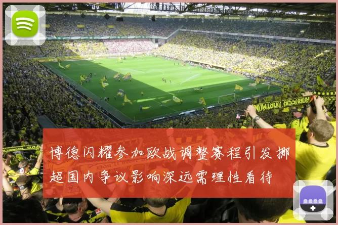 博德闪耀参加欧战调整赛程引发挪超国内争议影响深远需理性看待