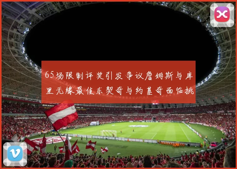 65场限制评奖引发争议詹姆斯与库里无缘最佳东契奇与约基奇面临挑战