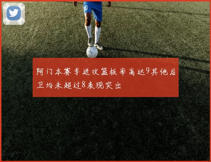 阿门本赛季进攻篮板率高达9其他后卫均未超过8表现突出