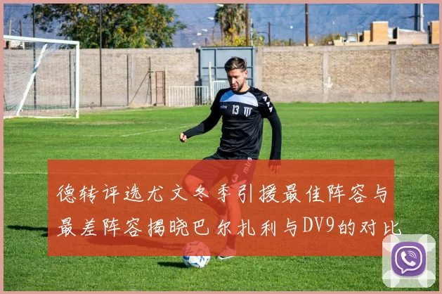 德转评选尤文冬季引援最佳阵容与最差阵容揭晓巴尔扎利与DV9的对比分析